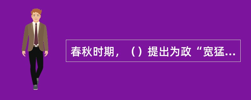 春秋时期，（）提出为政“宽猛”的主张。