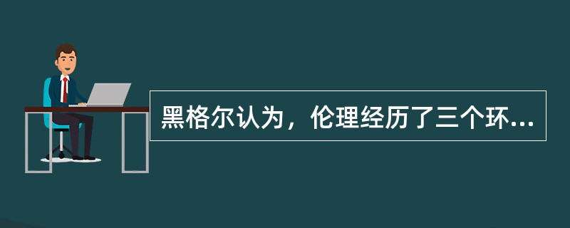 黑格尔认为，伦理经历了三个环节，依次为家庭、市民社会和（）