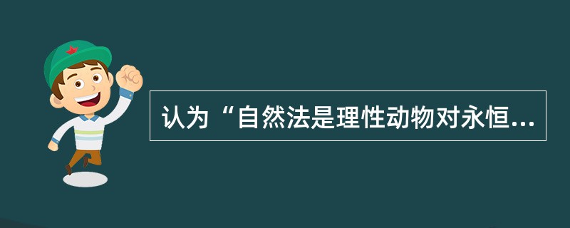 认为“自然法是理性动物对永恒法的一种参与’’的思想家是（）