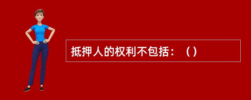 抵押人的权利不包括：（）