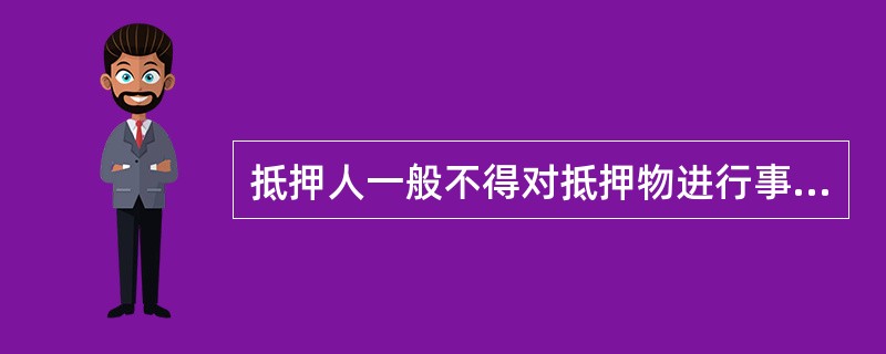 抵押人一般不得对抵押物进行事实上的处分。抵押人仍可行使其法律上的处分权，不包括：