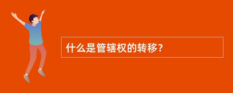 什么是管辖权的转移？