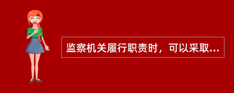 监察机关履行职责时，可以采取哪些措施？