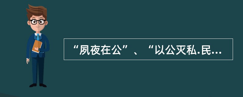 “夙夜在公”、“以公灭私.民其允怀”、“国而忘家,公而忘私”、“先天下之忧而忧,