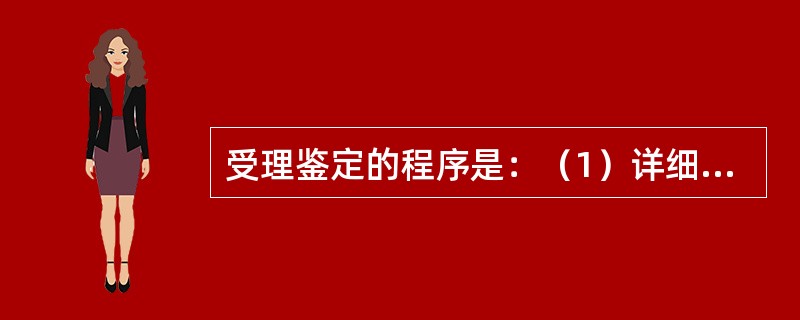 受理鉴定的程序是：（1）详细了解案情；（2）查看委托鉴定书和送检人的有关证件；（