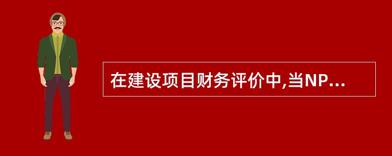 在建设项目财务评价中,当NPV()时,项目是可行的。