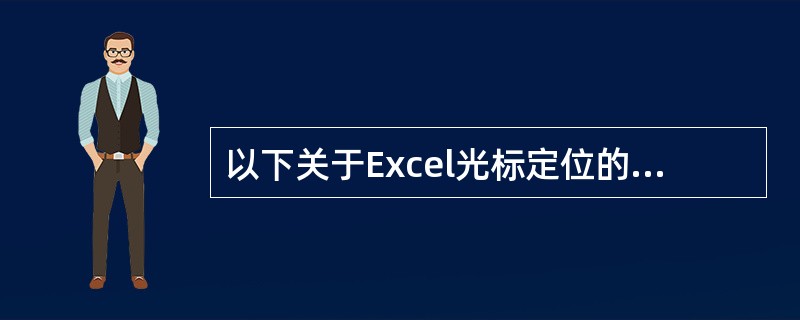 以下关于Excel光标定位的说法中,不正确的是(57)。