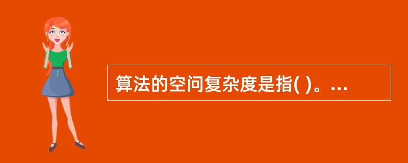 算法的空问复杂度是指( )。A)算法程序的长度 B)算法程序中的指令条数C)算法