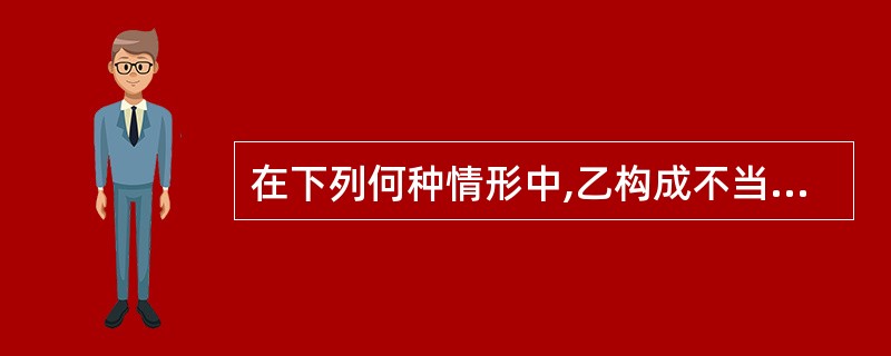 在下列何种情形中,乙构成不当得利?