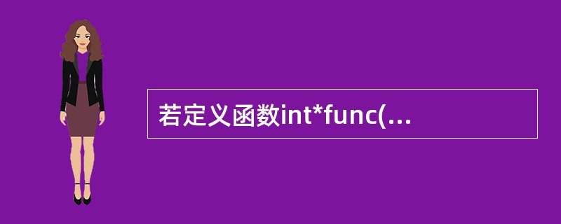 若定义函数int*func( ),则函数func的返回值为( )。 A)一个实数
