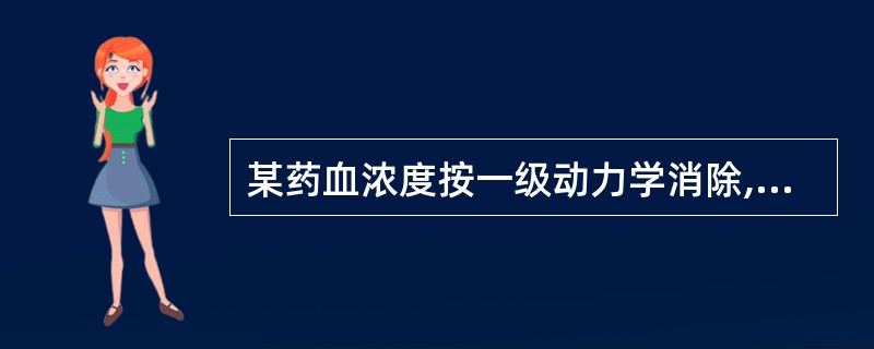 某药血浓度按一级动力学消除,表明其