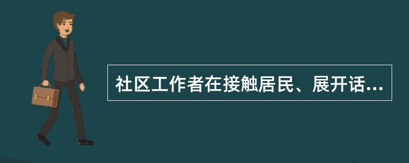 社区工作者在接触居民、展开话题后,应把谈话维持在居民可以( ),双方对话的层次也