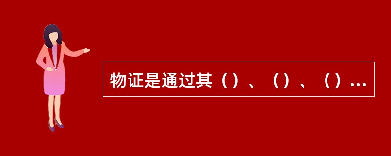 物证是通过其（）、（）、（）等特征来证明（）的。一般来说，物证自己并不能直接去证
