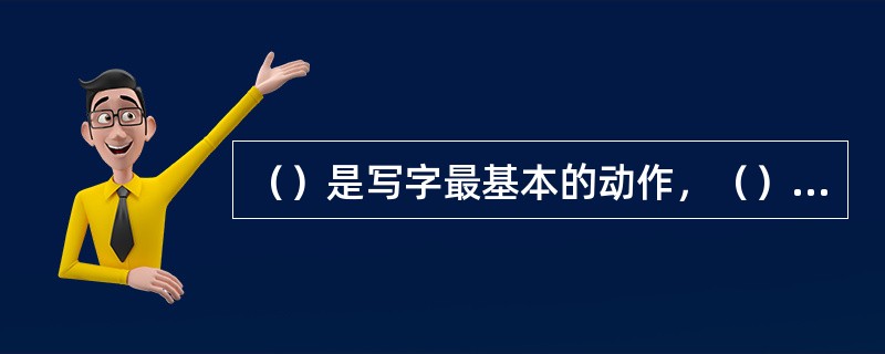 （）是写字最基本的动作，（）所形成的痕迹为运笔特征。