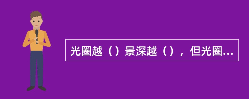 光圈越（）景深越（），但光圈越（）镜头的分辨率越（）。因此应在满足景深要求的前提
