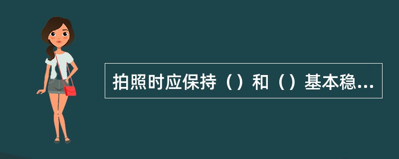 拍照时应保持（）和（）基本稳定，调校后要（）所有的旋钮，避免因（）或（）使影像模