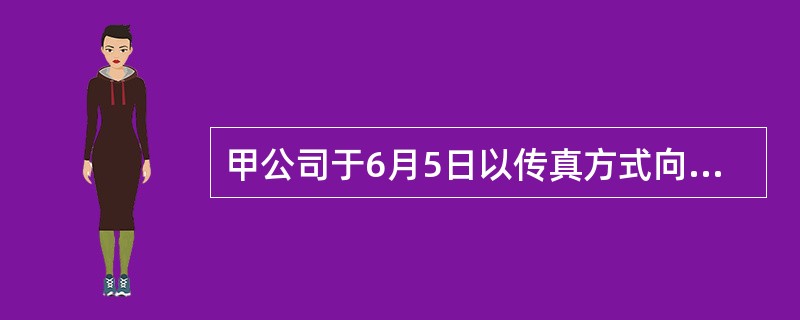 甲公司于6月5日以传真方式向乙公司求购一台机床,要求"立即回复"。乙公司当日回复