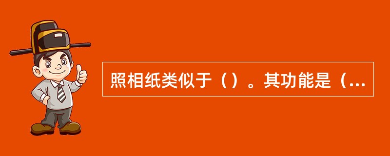 照相纸类似于（）。其功能是（），其结构由（）、（）、（）、（）等组成。