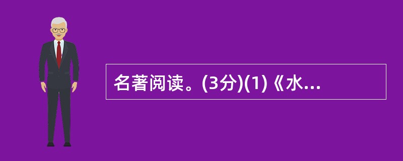 名著阅读。(3分)(1)《水浒》中宋江精明练达,具有很强的领导能力。小说中有很多