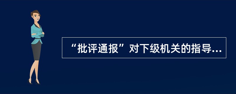 “批评通报”对下级机关的指导作用重于( )。