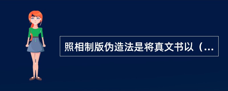 照相制版伪造法是将真文书以（），经（）将图文复制到涂有（）的版材上，再以（）处理