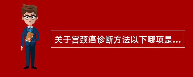 关于宫颈癌诊断方法以下哪项是错误的