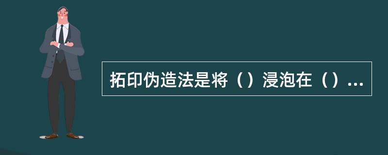 拓印伪造法是将（）浸泡在（）中，用时取出，覆盖在（）上，再加压把真文书的图文（）