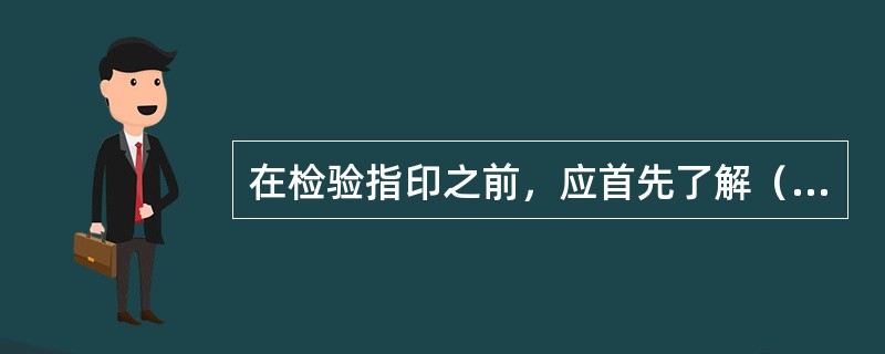 在检验指印之前，应首先了解（），明确（），清点（），进行（）。