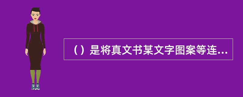 （）是将真文书某文字图案等连同纸张表层切割剥离，再补贴上篡改的文字图案的变造文书