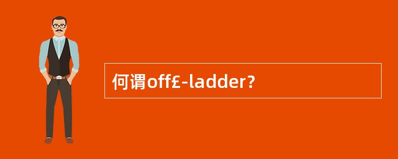 何谓off£­ladder？