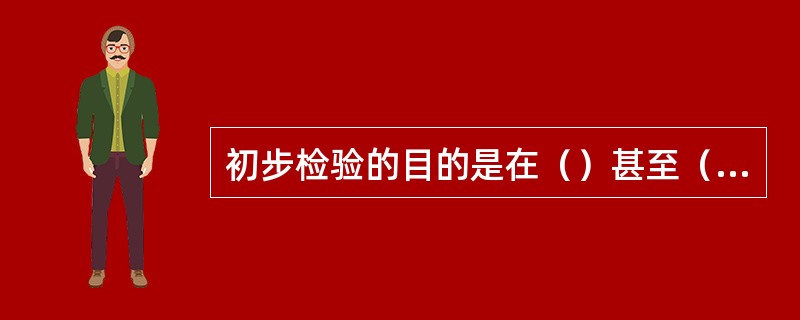 初步检验的目的是在（）甚至（）的情况下，确定检验方向。初步检验从以下几方面进行：