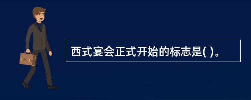 西式宴会正式开始的标志是( )。