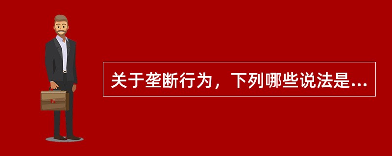 关于垄断行为，下列哪些说法是正确的？（）