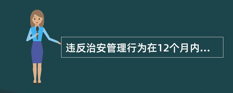 违反治安管理行为在12个月内公安机关没有发现的,不再处罚。( )