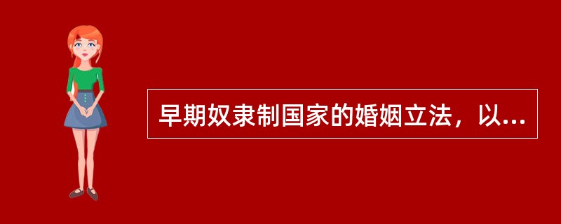 早期奴隶制国家的婚姻立法，以公元前18世纪古巴比伦王国（）中的有关制度为代表。