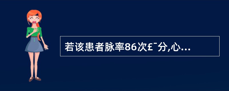 若该患者脉率86次£¯分,心率102次£¯分,心律不齐,第一心音强弱不等。则该患