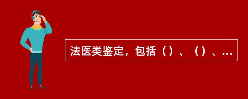 法医类鉴定，包括（）、（）、（）、（）和法医毒物鉴定。