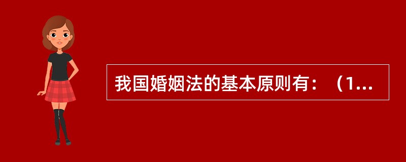 我国婚姻法的基本原则有：（1）实行婚姻自由，禁止包办婚姻和其他干涉婚姻自由的行为