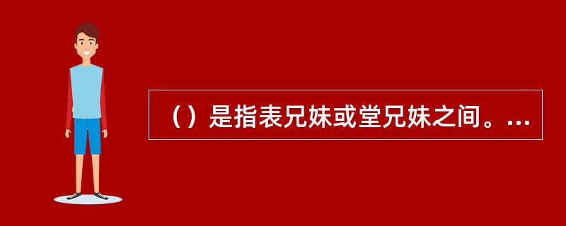 （）是指表兄妹或堂兄妹之间。基因相同的可能性为八分之一。