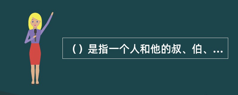 （）是指一个人和他的叔、伯、姑、舅、姨、祖父母、外祖父母之间，基因相同的可能性为