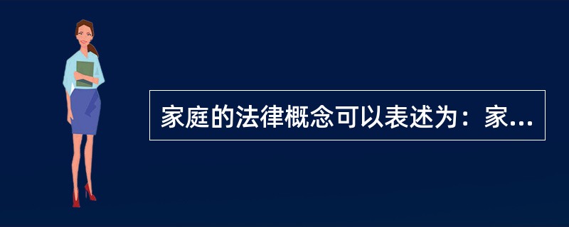 家庭的法律概念可以表述为：家庭是同居一家共同生活，其成员依法互享权利、互负义务的