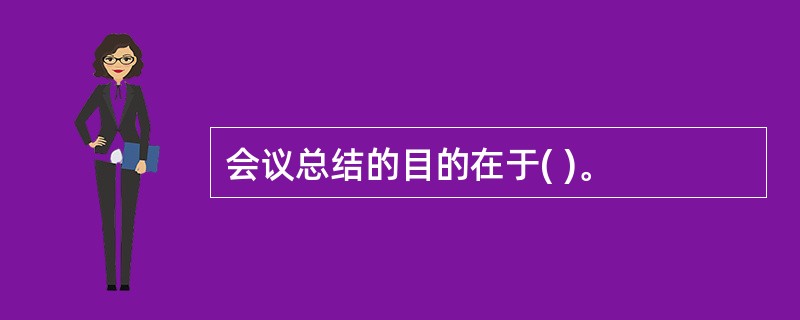 会议总结的目的在于( )。