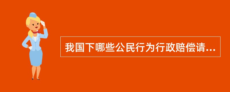 我国下哪些公民行为行政赔偿请求人？（）