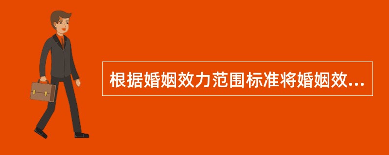 根据婚姻效力范围标准将婚姻效力分类。