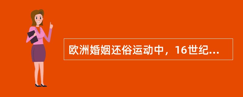 欧洲婚姻还俗运动中，16世纪首先选择民事婚制度的国家是（）.