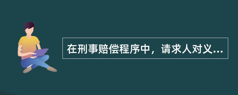 在刑事赔偿程序中，请求人对义务机关决定不服的，可以向赔偿义务机关的上级机关复议，