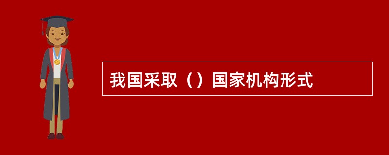 我国采取（）国家机构形式