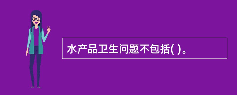 水产品卫生问题不包括( )。