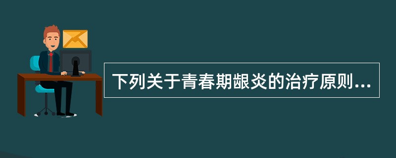 下列关于青春期龈炎的治疗原则丕正确的是