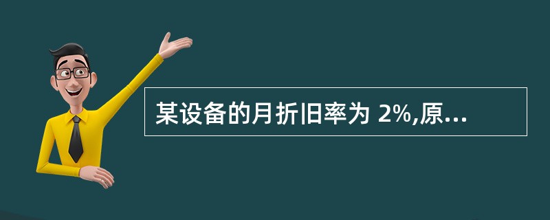 某设备的月折旧率为 2%,原值为 14 万,预计残值为 4 万。则该项固定资产的